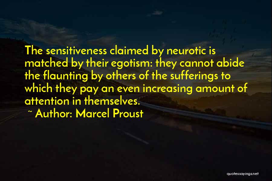 Marcel Proust Quotes: The Sensitiveness Claimed By Neurotic Is Matched By Their Egotism: They Cannot Abide The Flaunting By Others Of The Sufferings