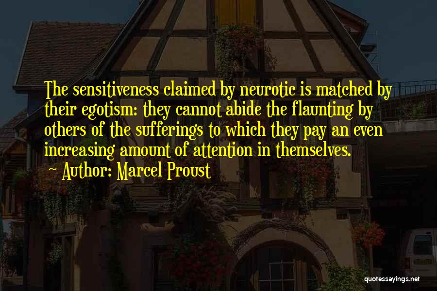 Marcel Proust Quotes: The Sensitiveness Claimed By Neurotic Is Matched By Their Egotism: They Cannot Abide The Flaunting By Others Of The Sufferings