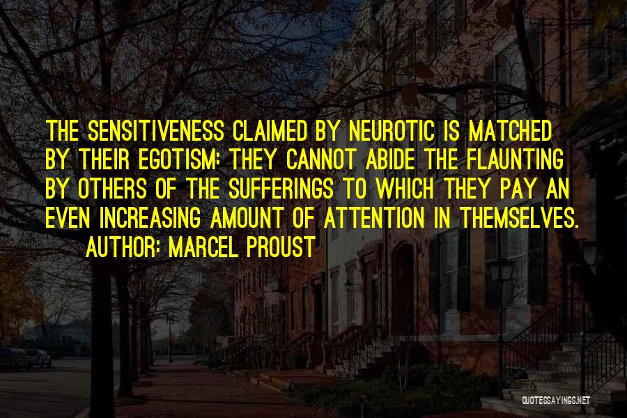 Marcel Proust Quotes: The Sensitiveness Claimed By Neurotic Is Matched By Their Egotism: They Cannot Abide The Flaunting By Others Of The Sufferings