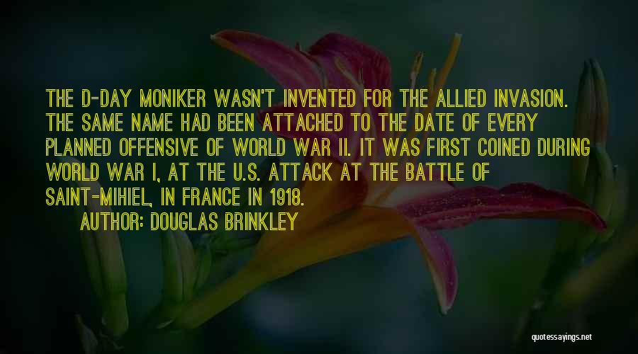 Douglas Brinkley Quotes: The D-day Moniker Wasn't Invented For The Allied Invasion. The Same Name Had Been Attached To The Date Of Every