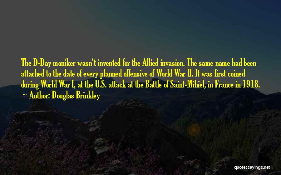 Douglas Brinkley Quotes: The D-day Moniker Wasn't Invented For The Allied Invasion. The Same Name Had Been Attached To The Date Of Every