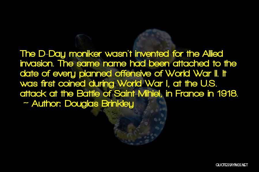 Douglas Brinkley Quotes: The D-day Moniker Wasn't Invented For The Allied Invasion. The Same Name Had Been Attached To The Date Of Every