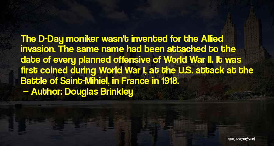 Douglas Brinkley Quotes: The D-day Moniker Wasn't Invented For The Allied Invasion. The Same Name Had Been Attached To The Date Of Every