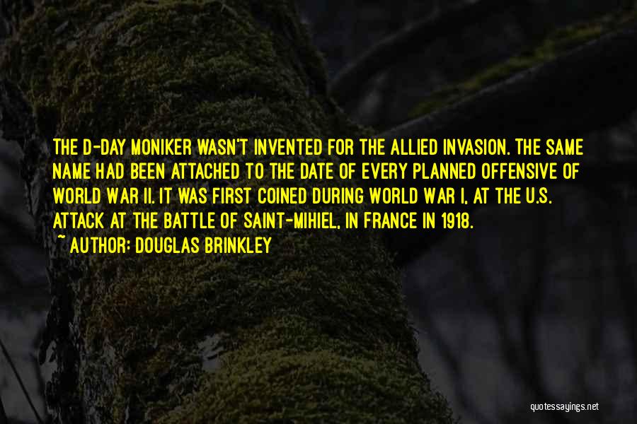 Douglas Brinkley Quotes: The D-day Moniker Wasn't Invented For The Allied Invasion. The Same Name Had Been Attached To The Date Of Every