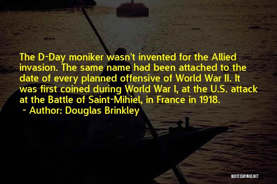 Douglas Brinkley Quotes: The D-day Moniker Wasn't Invented For The Allied Invasion. The Same Name Had Been Attached To The Date Of Every