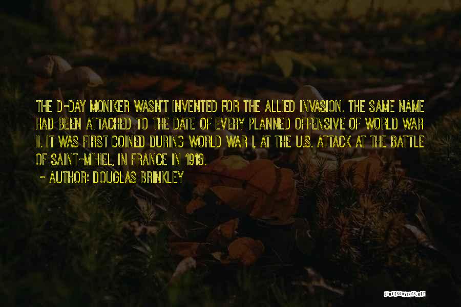 Douglas Brinkley Quotes: The D-day Moniker Wasn't Invented For The Allied Invasion. The Same Name Had Been Attached To The Date Of Every