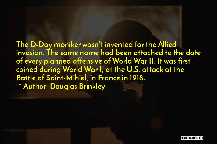 Douglas Brinkley Quotes: The D-day Moniker Wasn't Invented For The Allied Invasion. The Same Name Had Been Attached To The Date Of Every