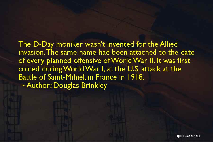 Douglas Brinkley Quotes: The D-day Moniker Wasn't Invented For The Allied Invasion. The Same Name Had Been Attached To The Date Of Every
