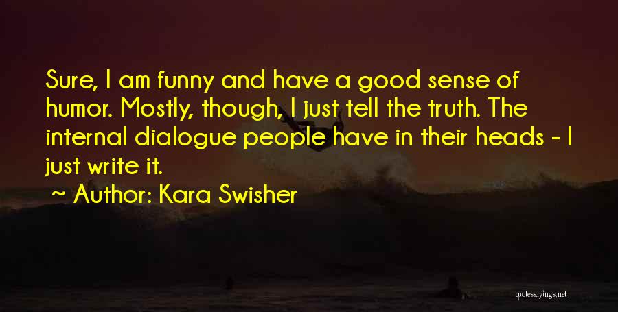 Kara Swisher Quotes: Sure, I Am Funny And Have A Good Sense Of Humor. Mostly, Though, I Just Tell The Truth. The Internal