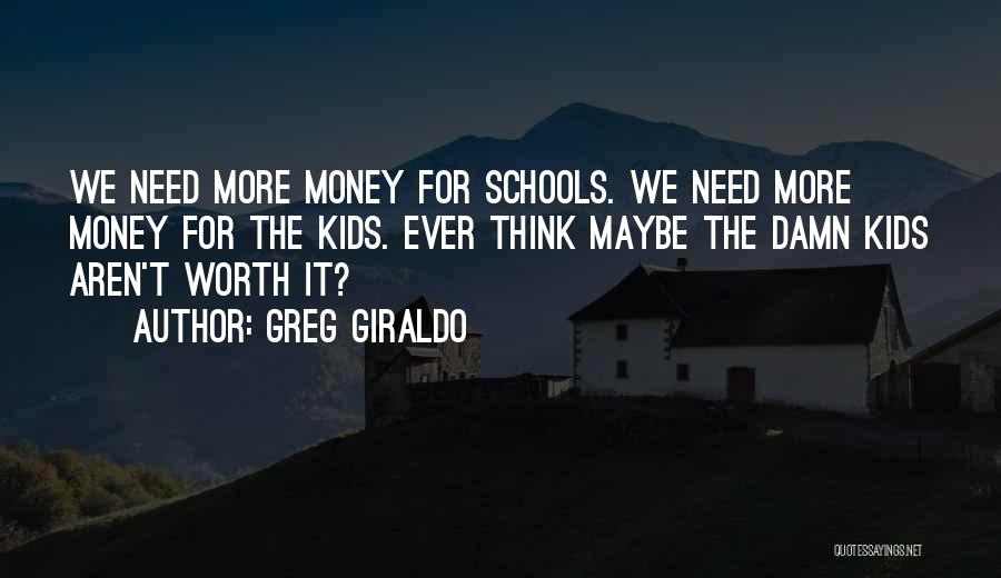 Greg Giraldo Quotes: We Need More Money For Schools. We Need More Money For The Kids. Ever Think Maybe The Damn Kids Aren't