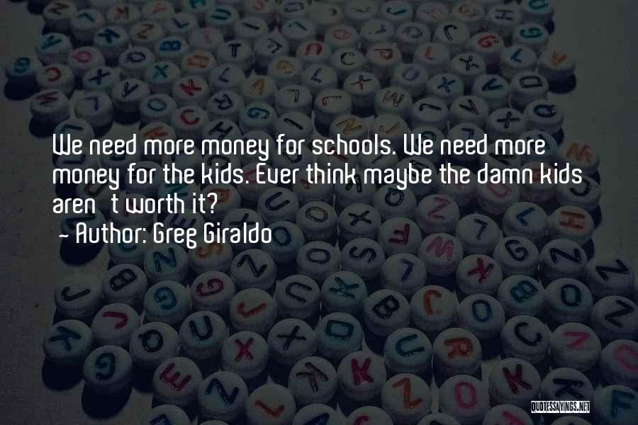 Greg Giraldo Quotes: We Need More Money For Schools. We Need More Money For The Kids. Ever Think Maybe The Damn Kids Aren't