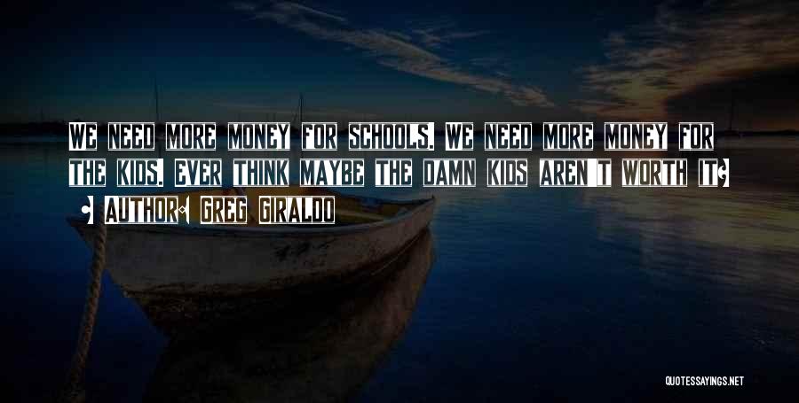 Greg Giraldo Quotes: We Need More Money For Schools. We Need More Money For The Kids. Ever Think Maybe The Damn Kids Aren't