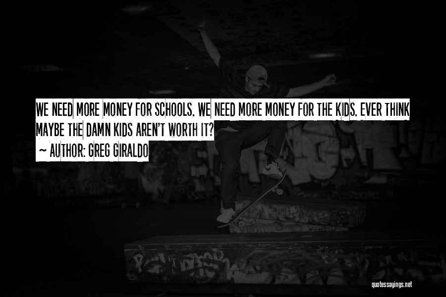 Greg Giraldo Quotes: We Need More Money For Schools. We Need More Money For The Kids. Ever Think Maybe The Damn Kids Aren't