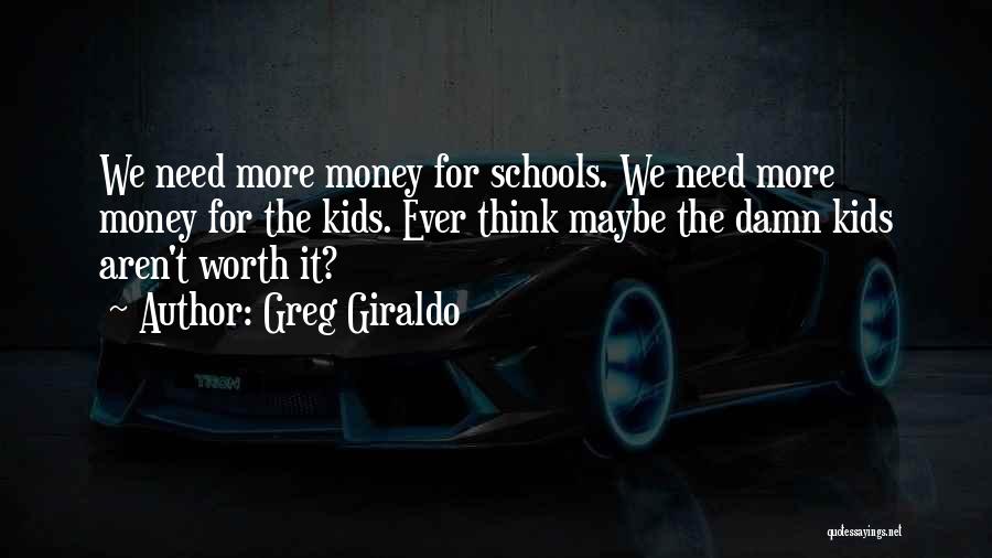 Greg Giraldo Quotes: We Need More Money For Schools. We Need More Money For The Kids. Ever Think Maybe The Damn Kids Aren't