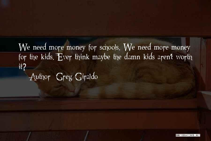 Greg Giraldo Quotes: We Need More Money For Schools. We Need More Money For The Kids. Ever Think Maybe The Damn Kids Aren't