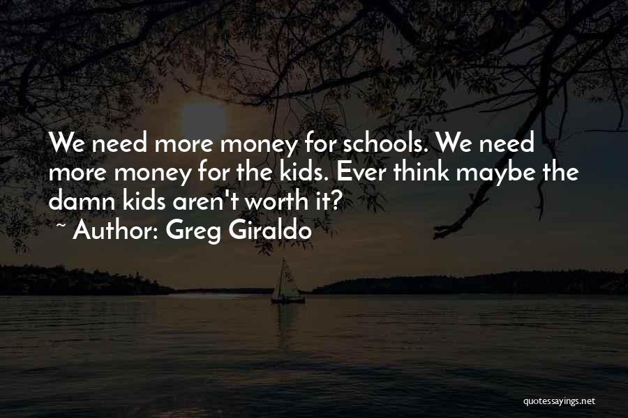 Greg Giraldo Quotes: We Need More Money For Schools. We Need More Money For The Kids. Ever Think Maybe The Damn Kids Aren't