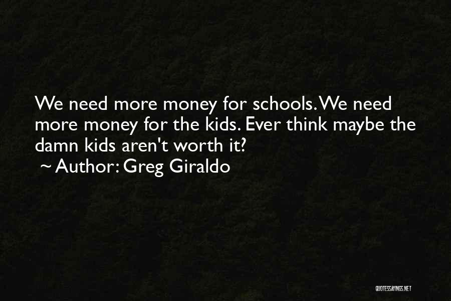 Greg Giraldo Quotes: We Need More Money For Schools. We Need More Money For The Kids. Ever Think Maybe The Damn Kids Aren't