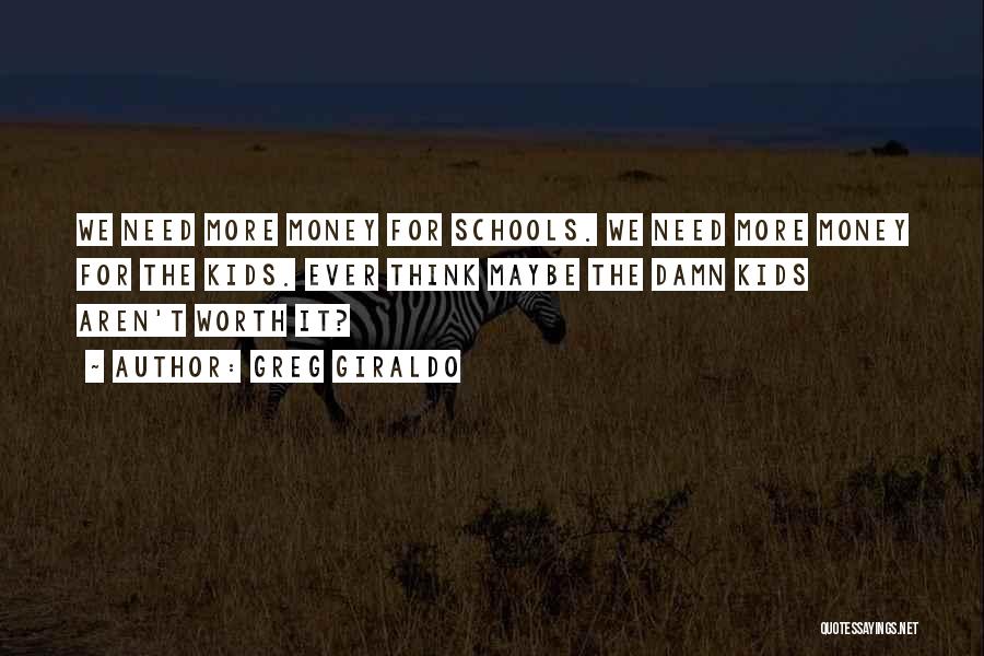 Greg Giraldo Quotes: We Need More Money For Schools. We Need More Money For The Kids. Ever Think Maybe The Damn Kids Aren't