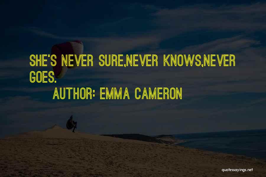 Emma Cameron Quotes: She's Never Sure,never Knows,never Goes.