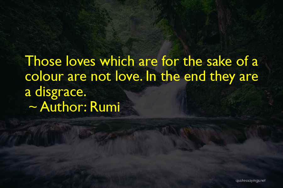 Rumi Quotes: Those Loves Which Are For The Sake Of A Colour Are Not Love. In The End They Are A Disgrace.