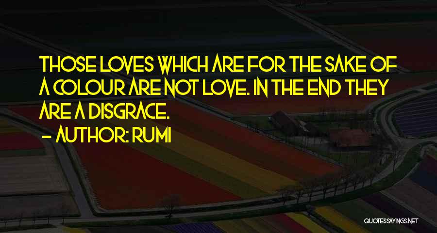 Rumi Quotes: Those Loves Which Are For The Sake Of A Colour Are Not Love. In The End They Are A Disgrace.