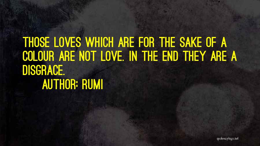 Rumi Quotes: Those Loves Which Are For The Sake Of A Colour Are Not Love. In The End They Are A Disgrace.