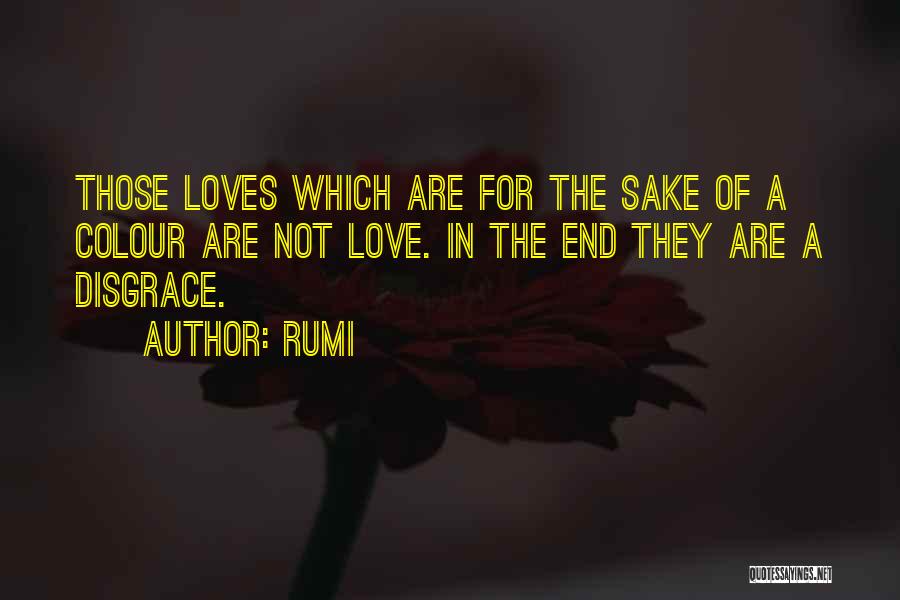 Rumi Quotes: Those Loves Which Are For The Sake Of A Colour Are Not Love. In The End They Are A Disgrace.