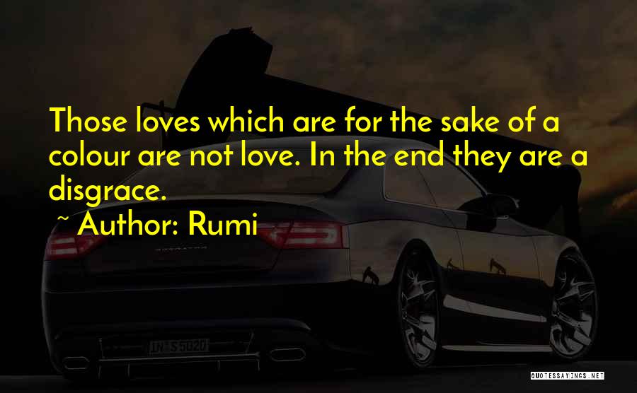 Rumi Quotes: Those Loves Which Are For The Sake Of A Colour Are Not Love. In The End They Are A Disgrace.
