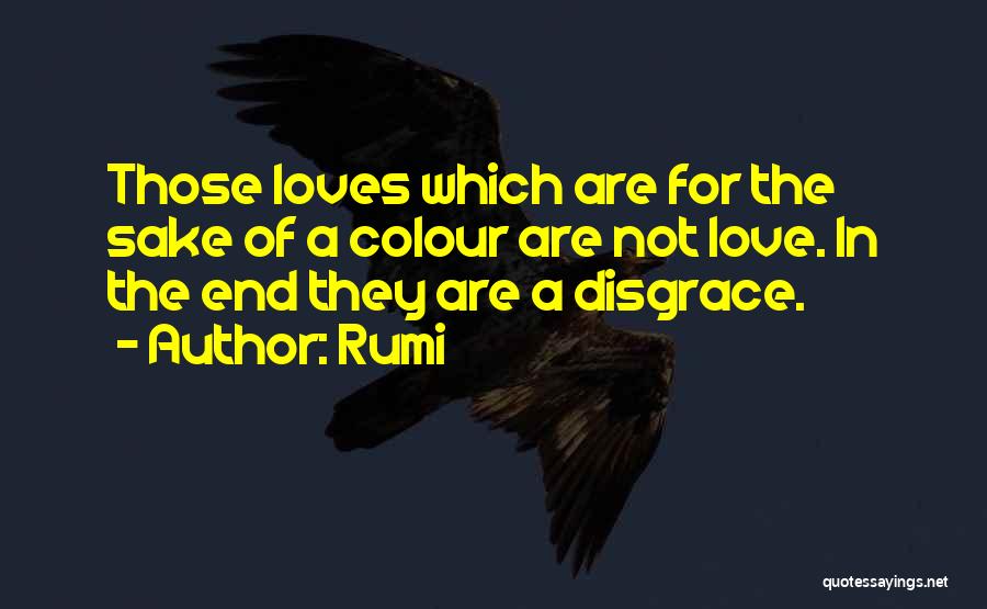 Rumi Quotes: Those Loves Which Are For The Sake Of A Colour Are Not Love. In The End They Are A Disgrace.