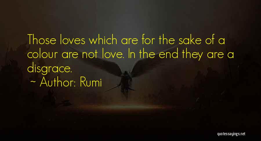 Rumi Quotes: Those Loves Which Are For The Sake Of A Colour Are Not Love. In The End They Are A Disgrace.