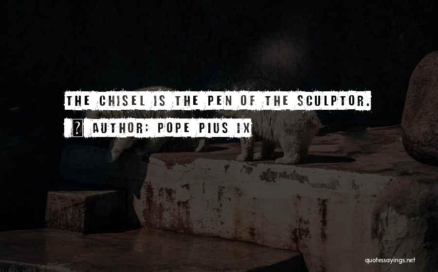 Pope Pius IX Quotes: The Chisel Is The Pen Of The Sculptor.
