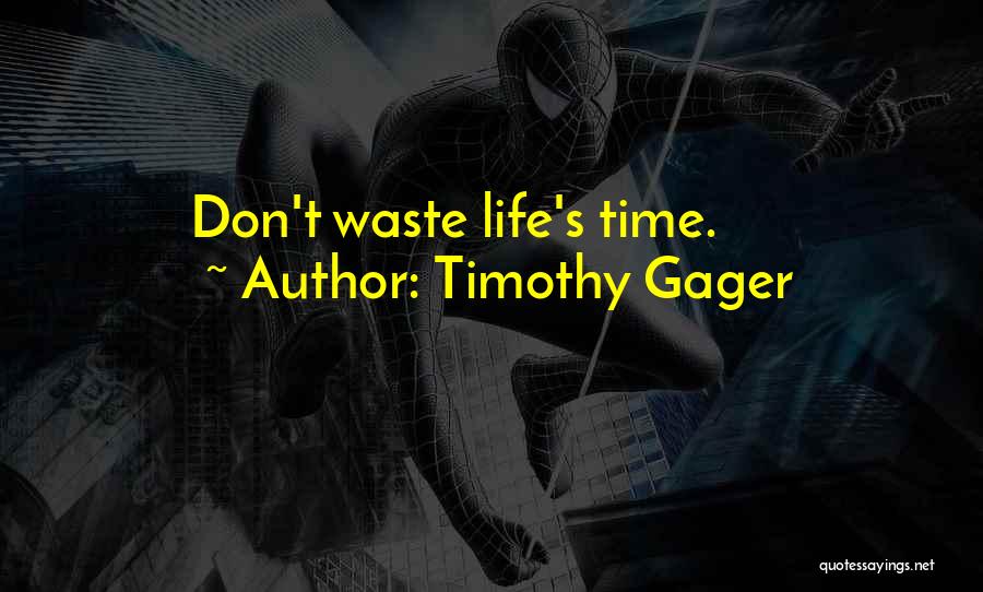 Timothy Gager Quotes: Don't Waste Life's Time.