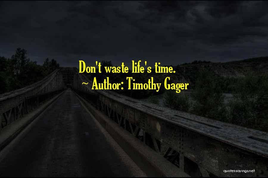 Timothy Gager Quotes: Don't Waste Life's Time.