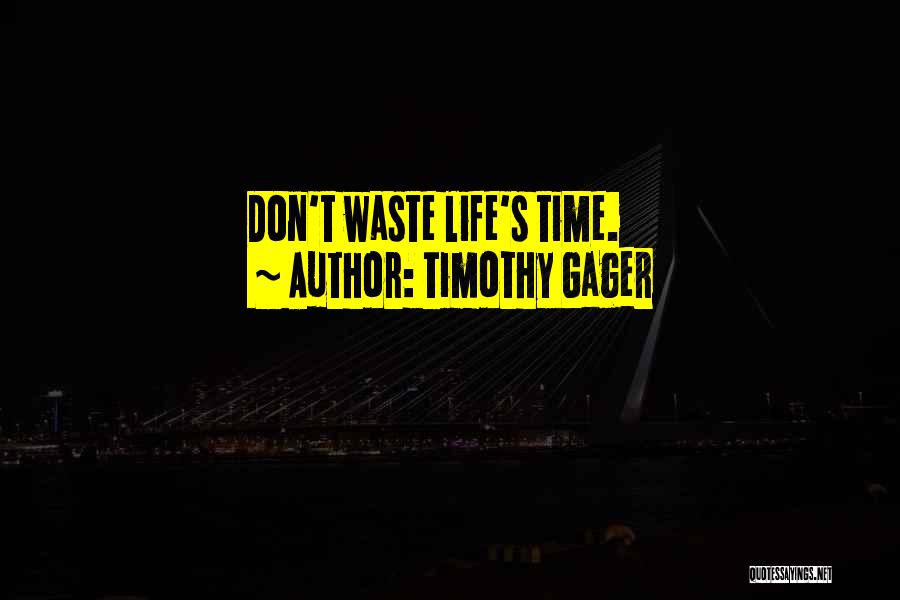 Timothy Gager Quotes: Don't Waste Life's Time.