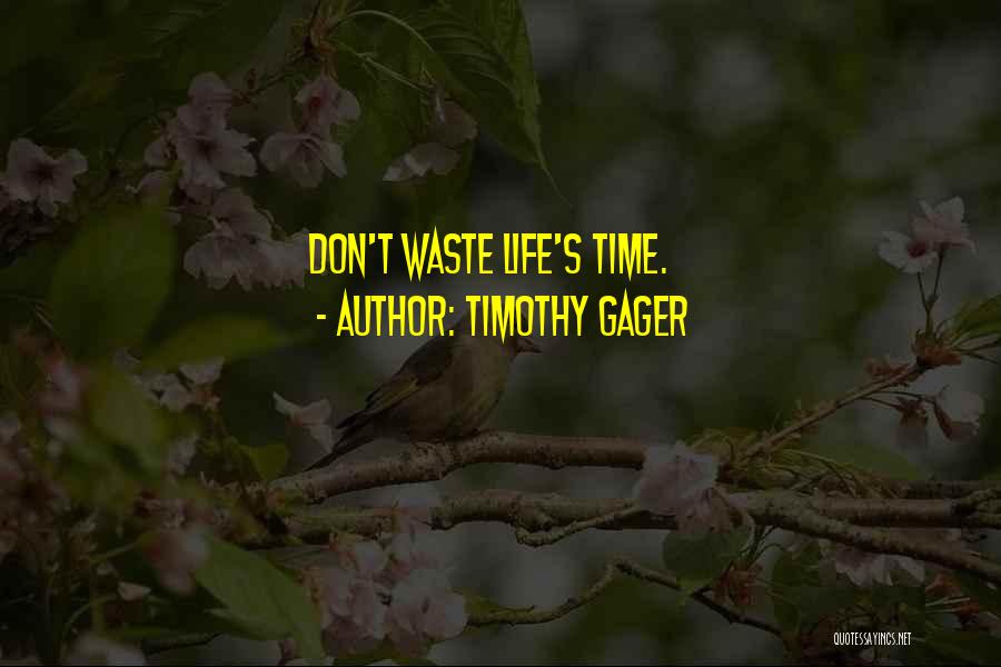 Timothy Gager Quotes: Don't Waste Life's Time.