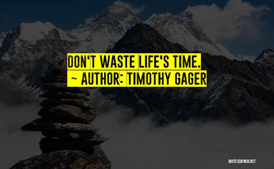 Timothy Gager Quotes: Don't Waste Life's Time.