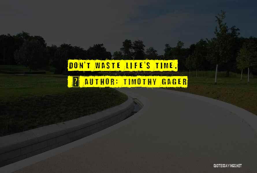 Timothy Gager Quotes: Don't Waste Life's Time.