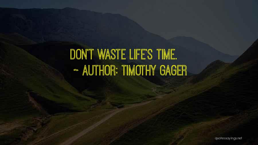 Timothy Gager Quotes: Don't Waste Life's Time.