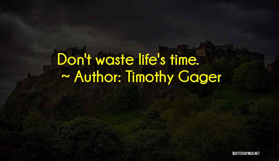 Timothy Gager Quotes: Don't Waste Life's Time.