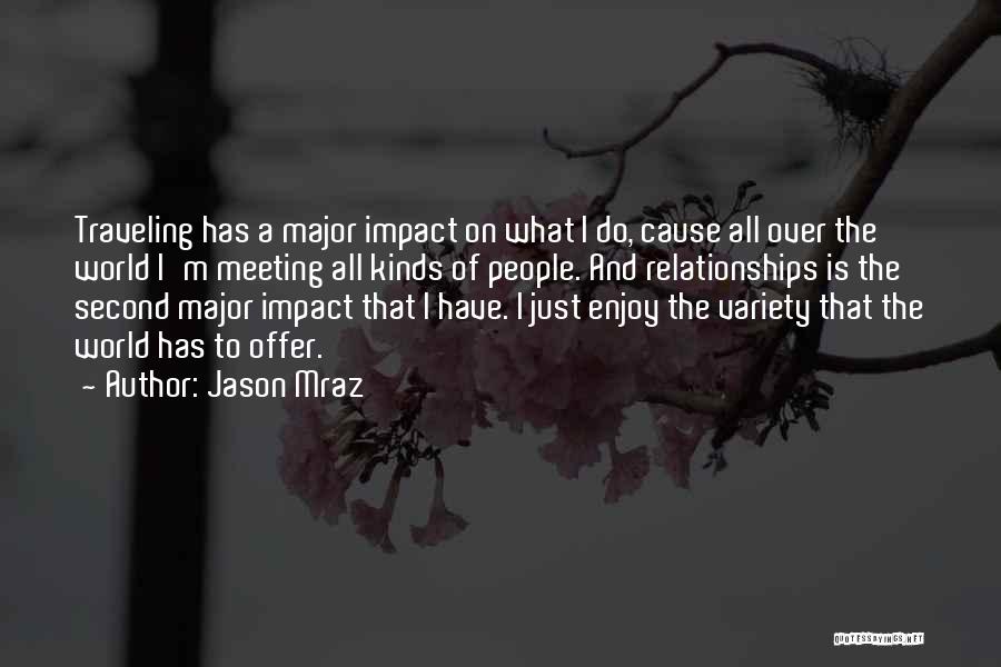 Jason Mraz Quotes: Traveling Has A Major Impact On What I Do, Cause All Over The World I'm Meeting All Kinds Of People.