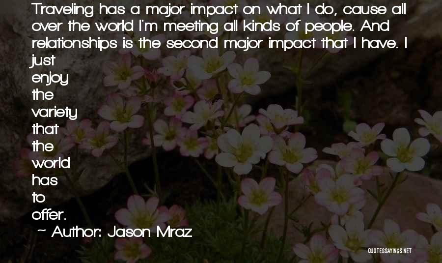 Jason Mraz Quotes: Traveling Has A Major Impact On What I Do, Cause All Over The World I'm Meeting All Kinds Of People.