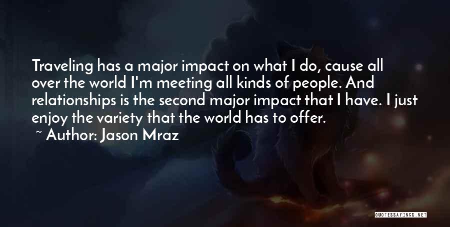 Jason Mraz Quotes: Traveling Has A Major Impact On What I Do, Cause All Over The World I'm Meeting All Kinds Of People.