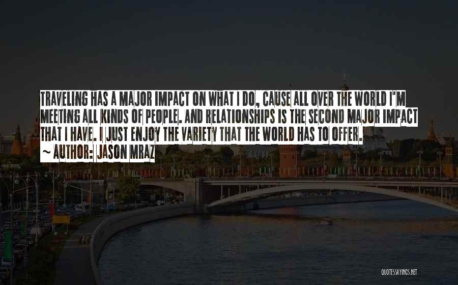 Jason Mraz Quotes: Traveling Has A Major Impact On What I Do, Cause All Over The World I'm Meeting All Kinds Of People.