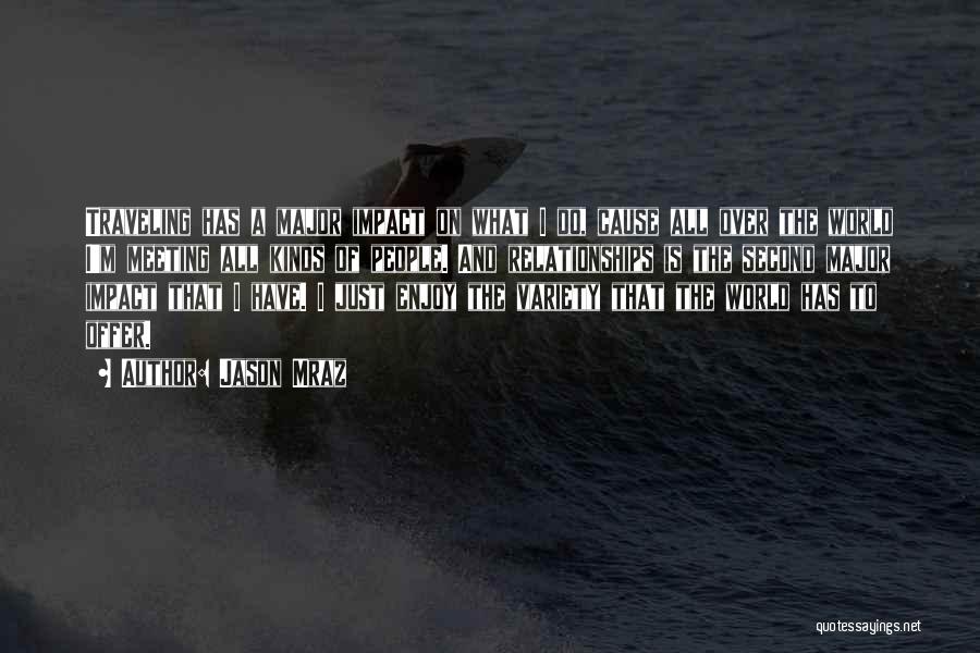 Jason Mraz Quotes: Traveling Has A Major Impact On What I Do, Cause All Over The World I'm Meeting All Kinds Of People.