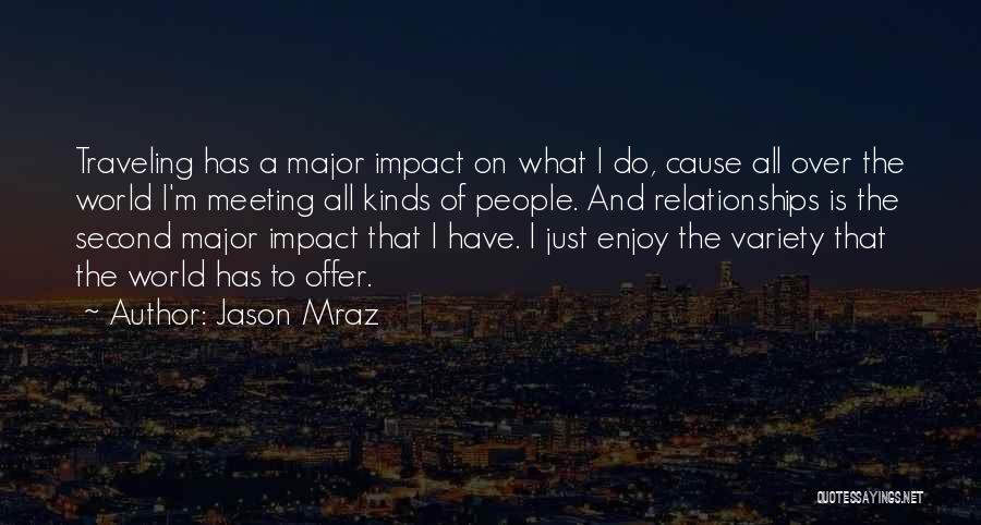 Jason Mraz Quotes: Traveling Has A Major Impact On What I Do, Cause All Over The World I'm Meeting All Kinds Of People.