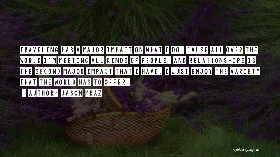 Jason Mraz Quotes: Traveling Has A Major Impact On What I Do, Cause All Over The World I'm Meeting All Kinds Of People.