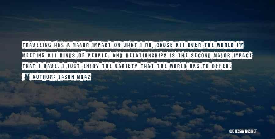 Jason Mraz Quotes: Traveling Has A Major Impact On What I Do, Cause All Over The World I'm Meeting All Kinds Of People.