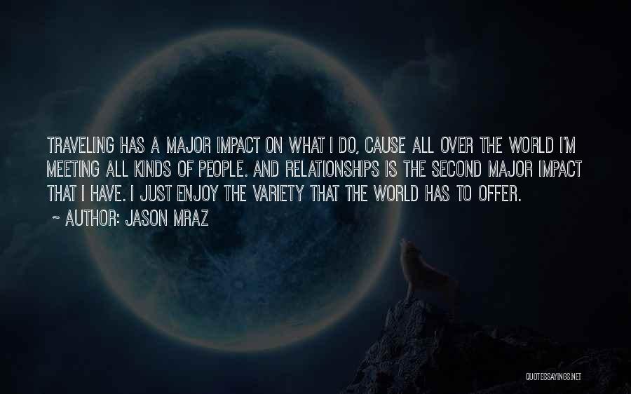 Jason Mraz Quotes: Traveling Has A Major Impact On What I Do, Cause All Over The World I'm Meeting All Kinds Of People.
