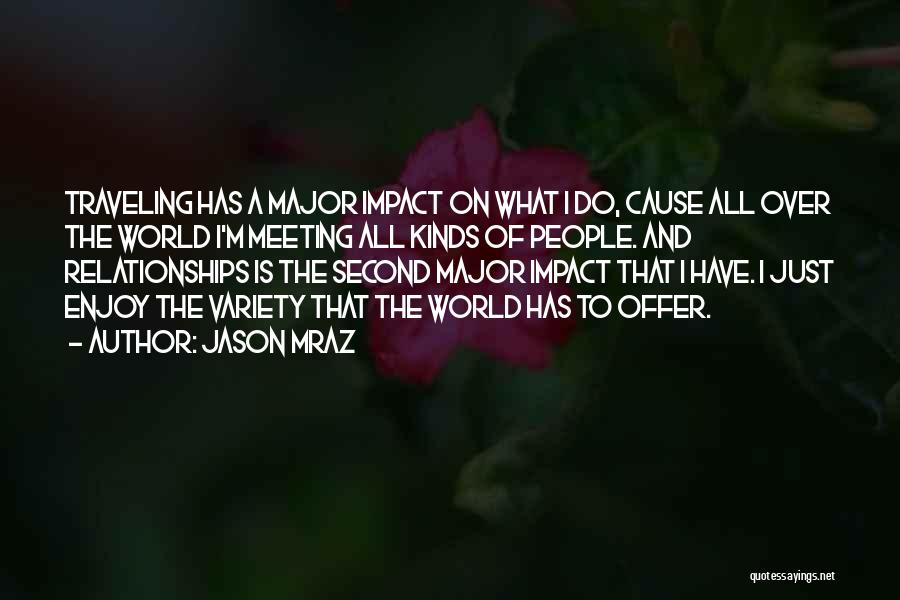 Jason Mraz Quotes: Traveling Has A Major Impact On What I Do, Cause All Over The World I'm Meeting All Kinds Of People.