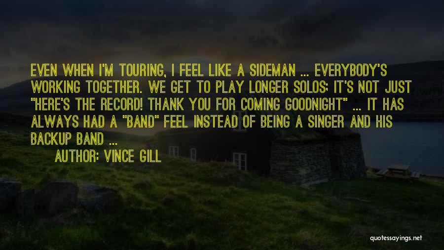 Vince Gill Quotes: Even When I'm Touring, I Feel Like A Sideman ... Everybody's Working Together. We Get To Play Longer Solos; It's